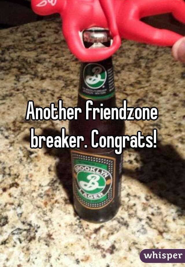 Another friendzone breaker. Congrats!