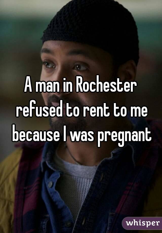 A man in Rochester refused to rent to me because I was pregnant