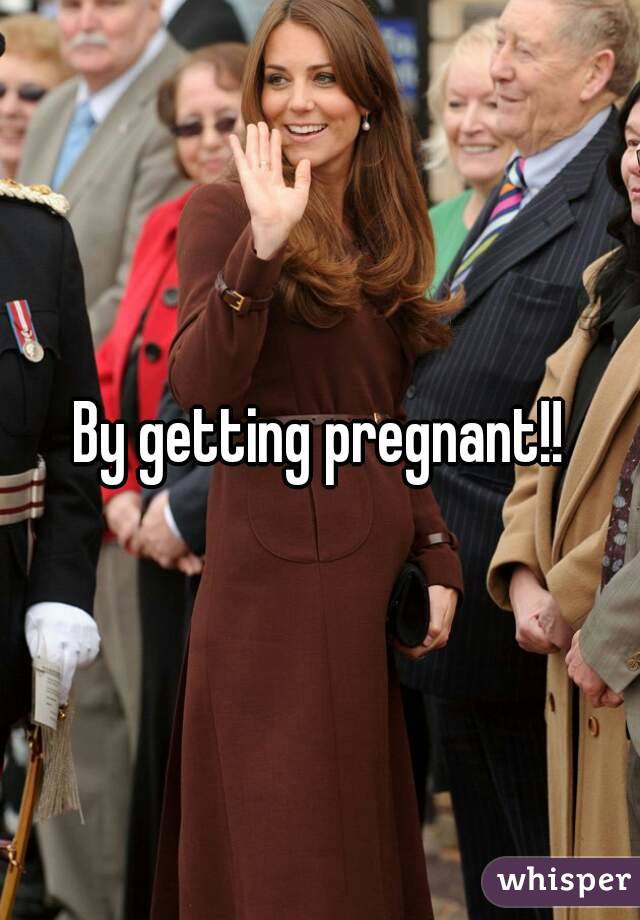 By getting pregnant!!