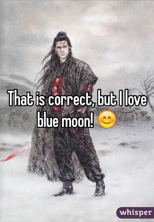 That is correct, but I love blue moon! 😊
