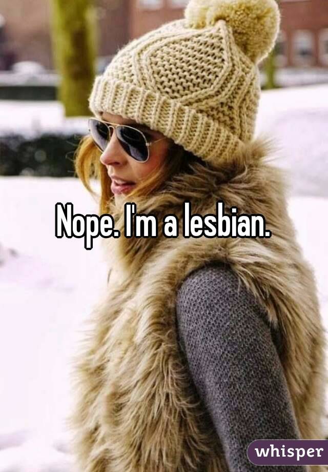 Nope. I'm a lesbian.