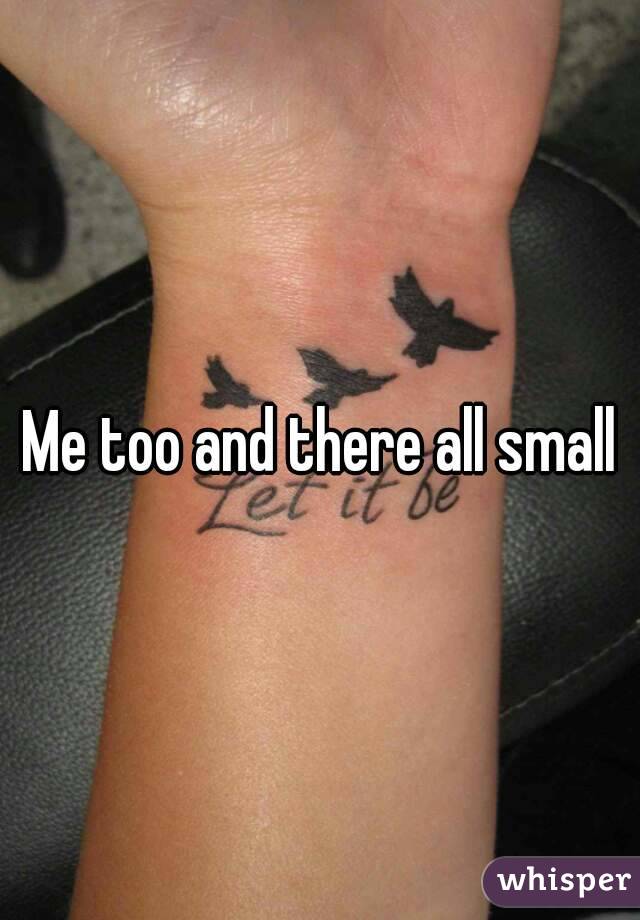 Me too and there all small