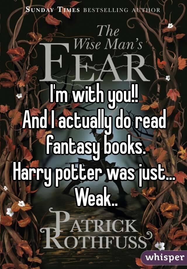 I'm with you!!
And I actually do read fantasy books.
Harry potter was just... Weak..