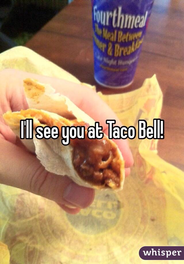 I'll see you at Taco Bell!