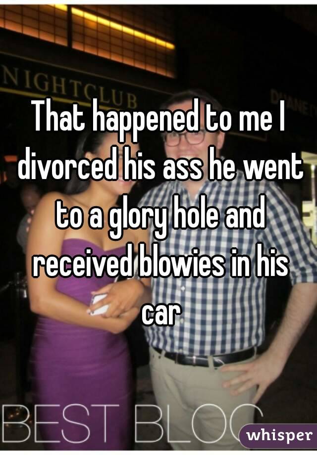 That happened to me I divorced his ass he went to a glory hole and received blowies in his car