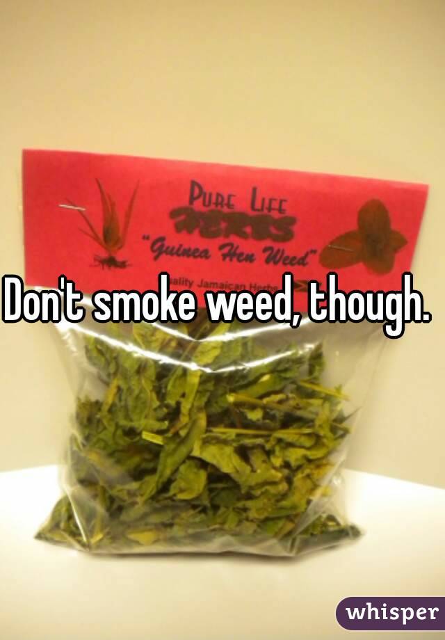 Don't smoke weed, though. 