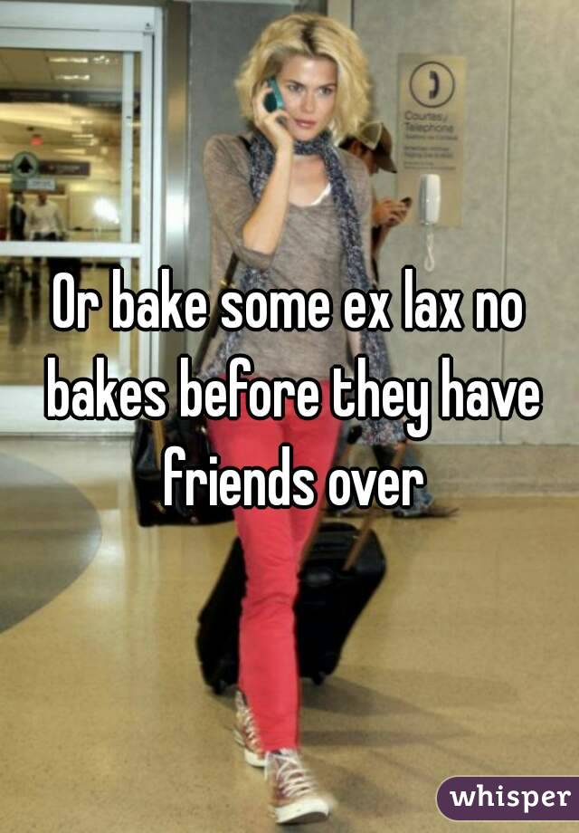 Or bake some ex lax no bakes before they have friends over