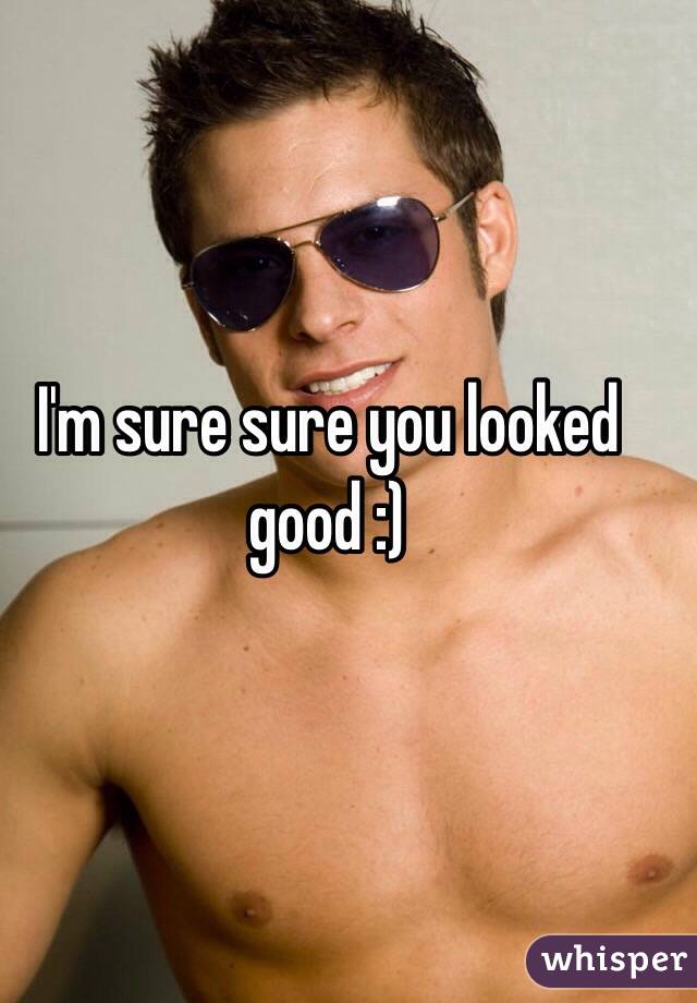 I'm sure sure you looked good :)