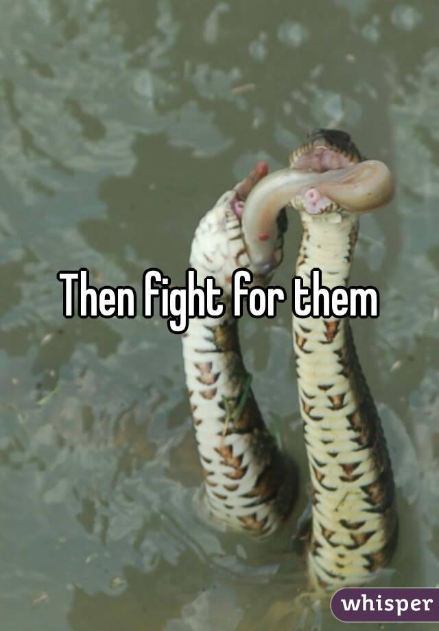 Then fight for them