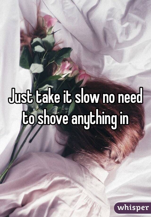 Just take it slow no need to shove anything in 