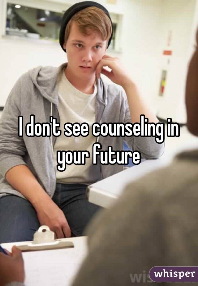 I don't see counseling in your future 