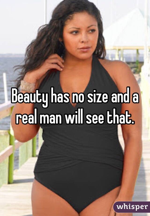 Beauty has no size and a real man will see that.  