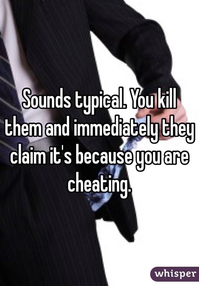 Sounds typical. You kill them and immediately they claim it's because you are cheating.