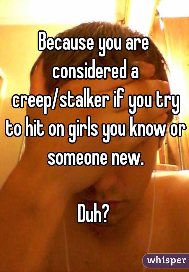 Because you are considered a creep/stalker if you try to hit on girls you know or someone new.

Duh?