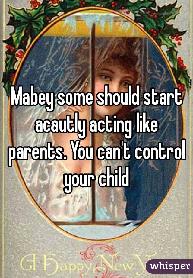 Mabey some should start acautly acting like parents. You can't control your child 
