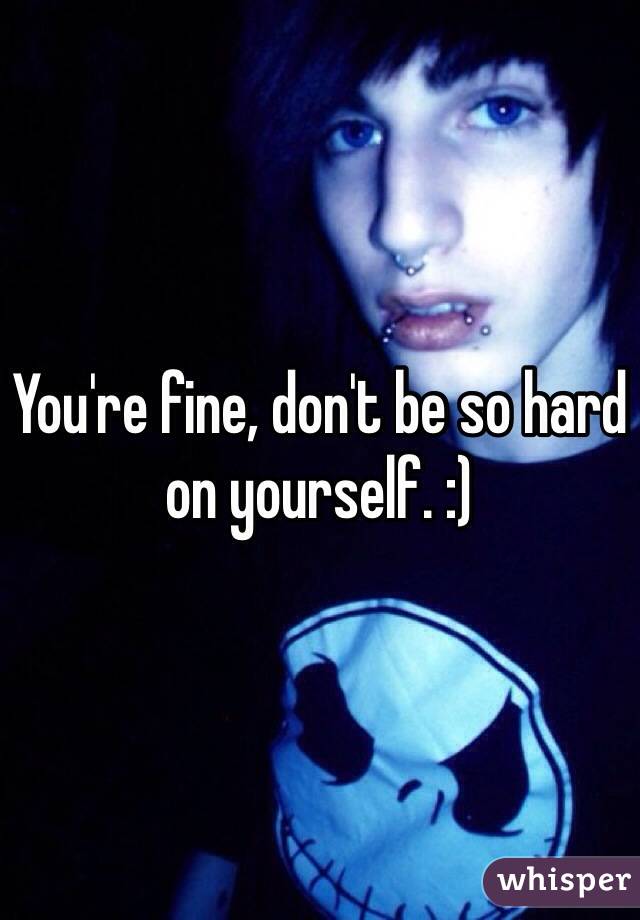 You're fine, don't be so hard on yourself. :)