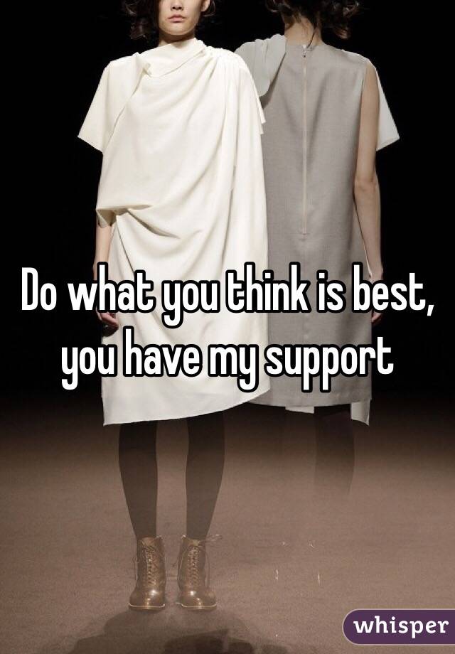 Do what you think is best, you have my support 
