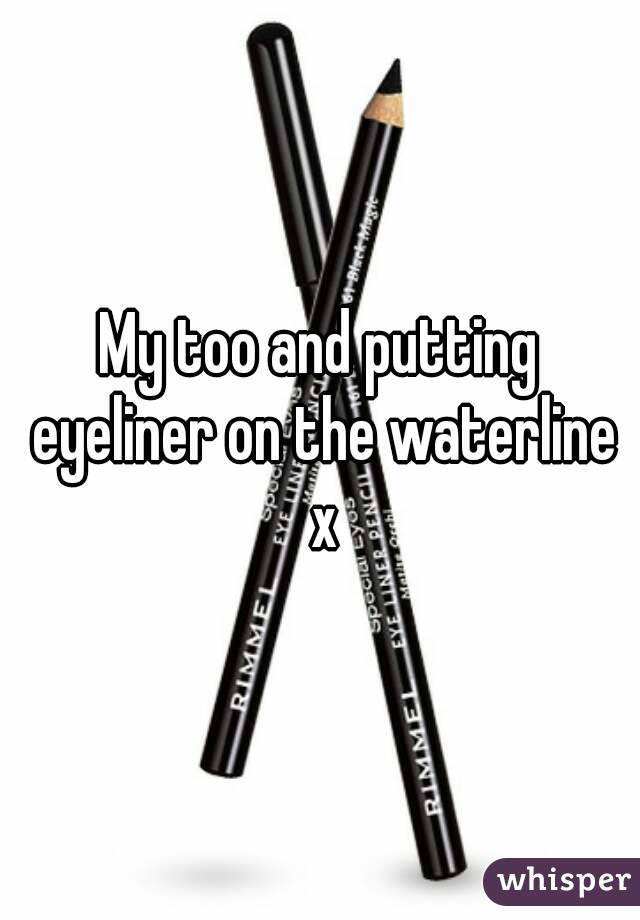 My too and putting eyeliner on the waterline x