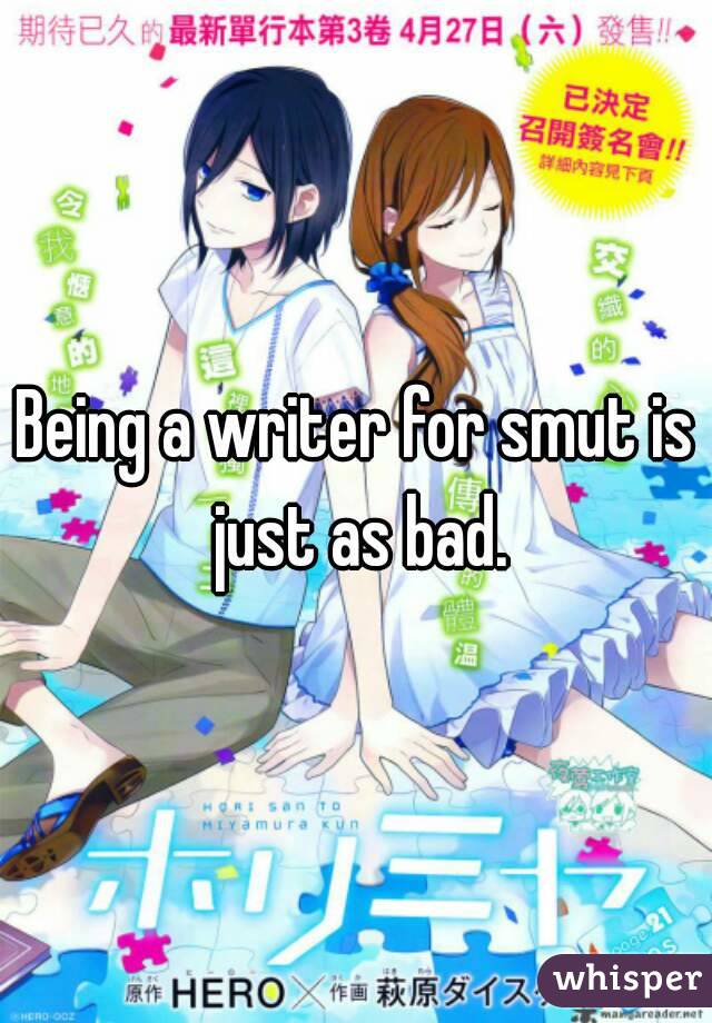 Being a writer for smut is just as bad.