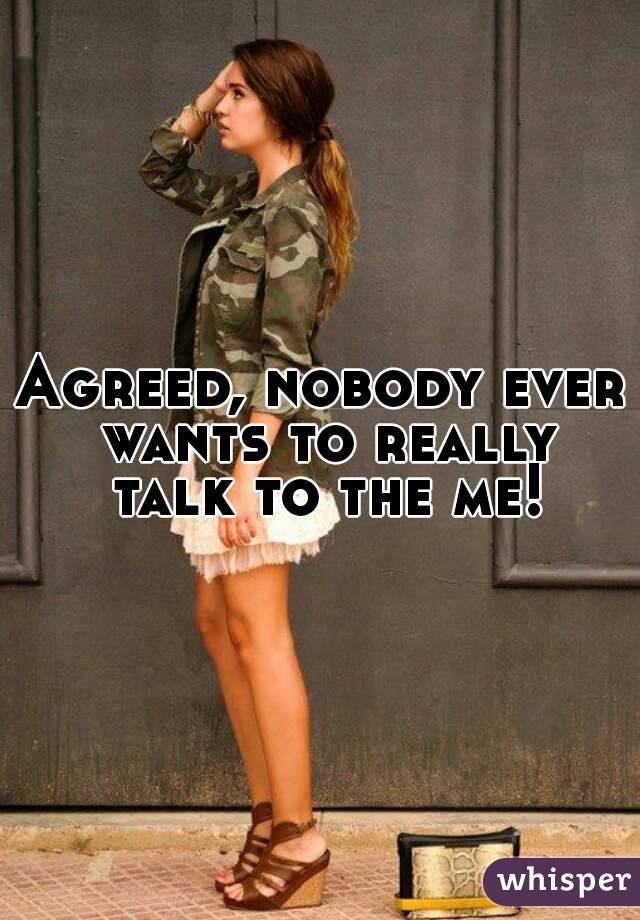 Agreed, nobody ever wants to really talk to the me!