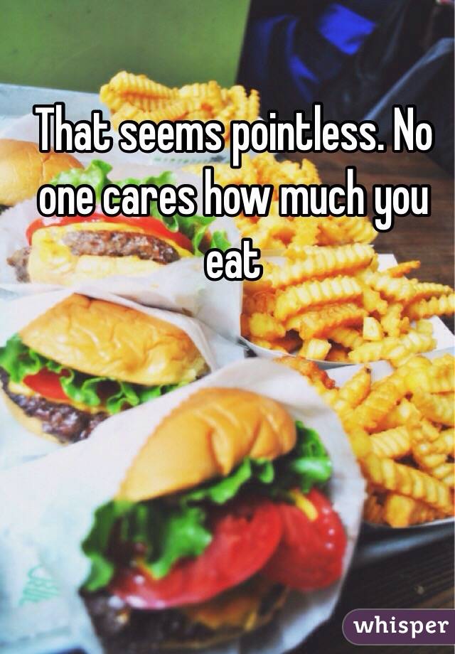 That seems pointless. No one cares how much you eat