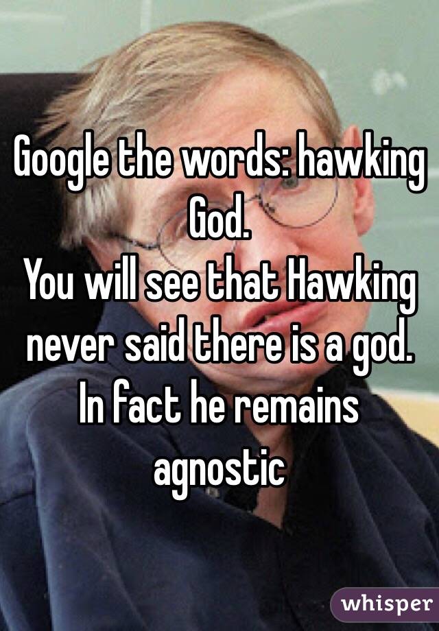 Google the words: hawking God.
You will see that Hawking never said there is a god. In fact he remains agnostic