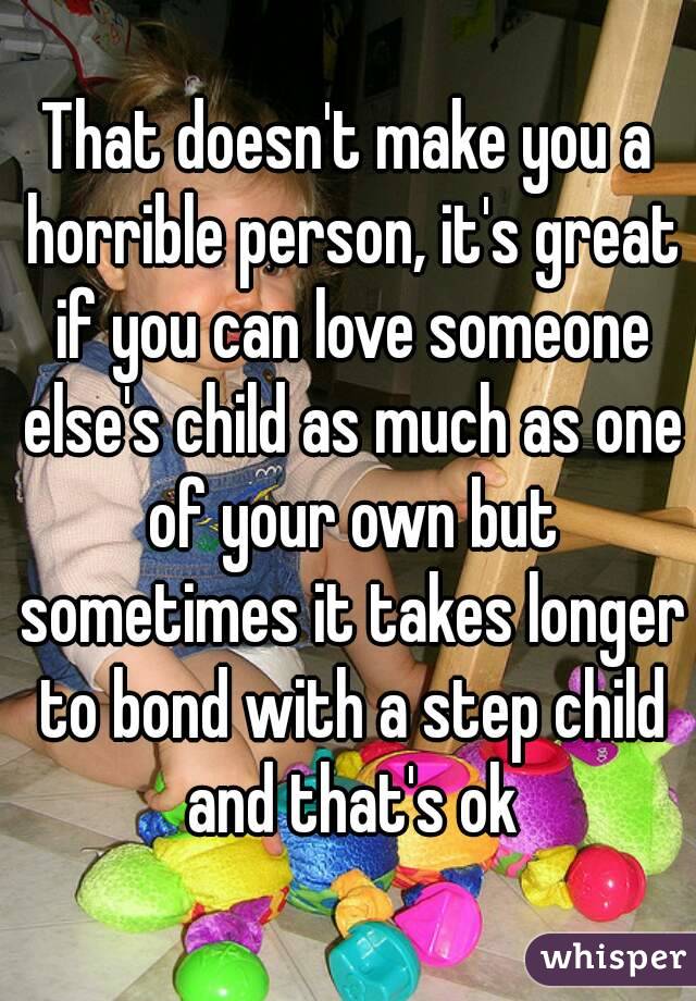 That doesn't make you a horrible person, it's great if you can love someone else's child as much as one of your own but sometimes it takes longer to bond with a step child and that's ok