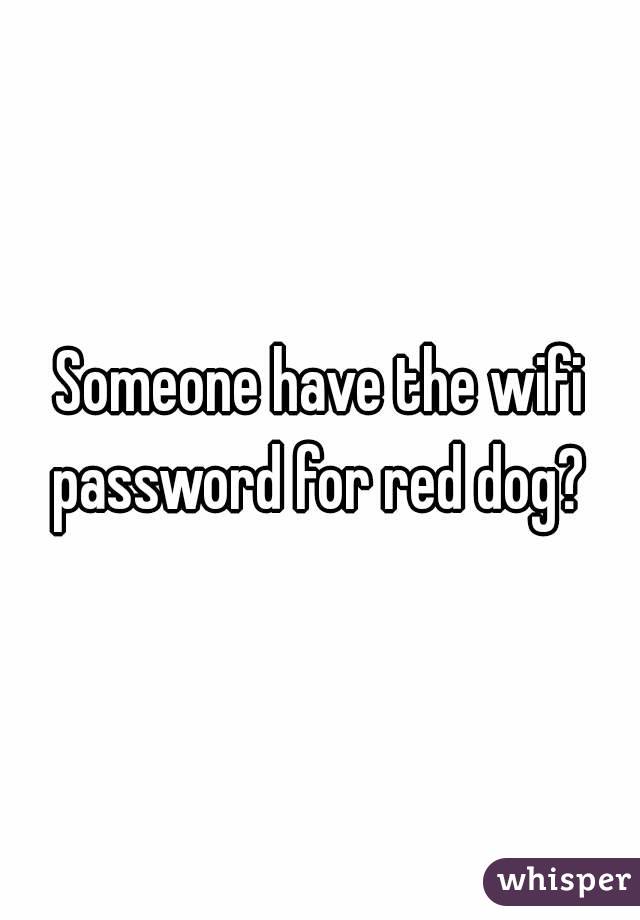 Someone have the wifi password for red dog? 