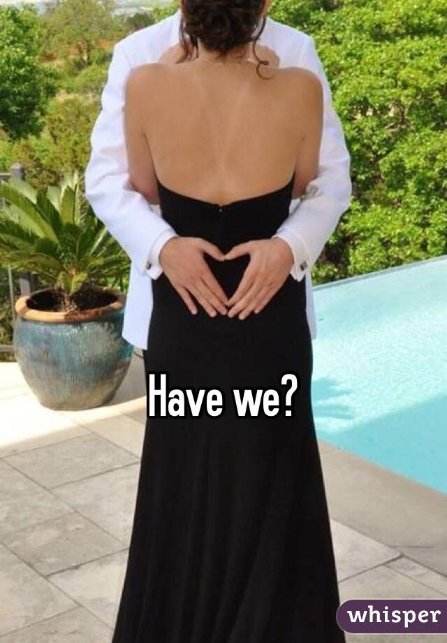 Have we? 