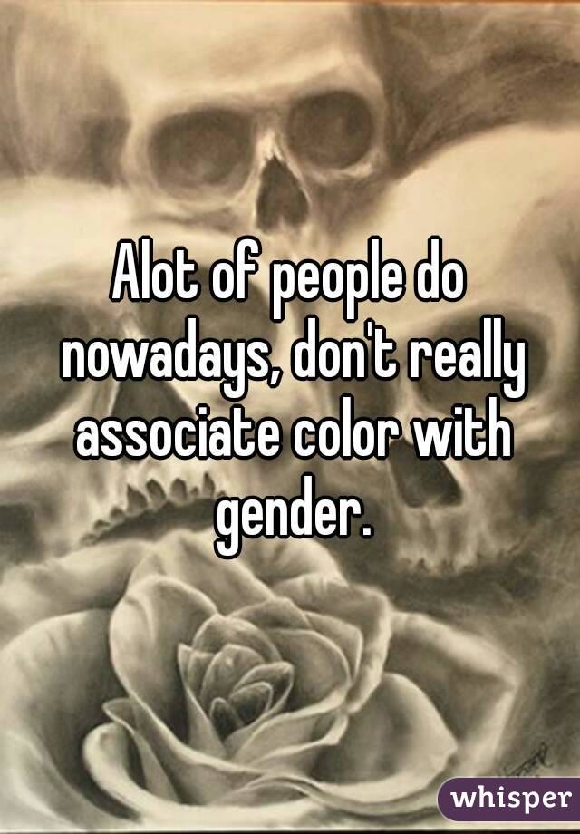 Alot of people do nowadays, don't really associate color with gender.