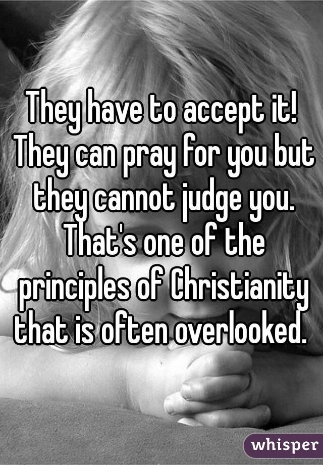 They have to accept it! They can pray for you but they cannot judge you. That's one of the principles of Christianity that is often overlooked. 