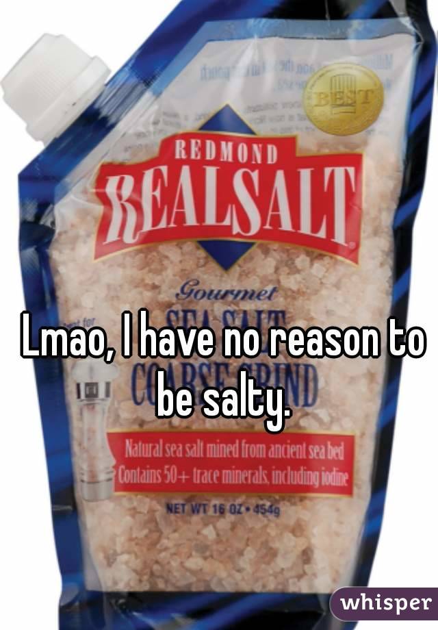 Lmao, I have no reason to be salty. 