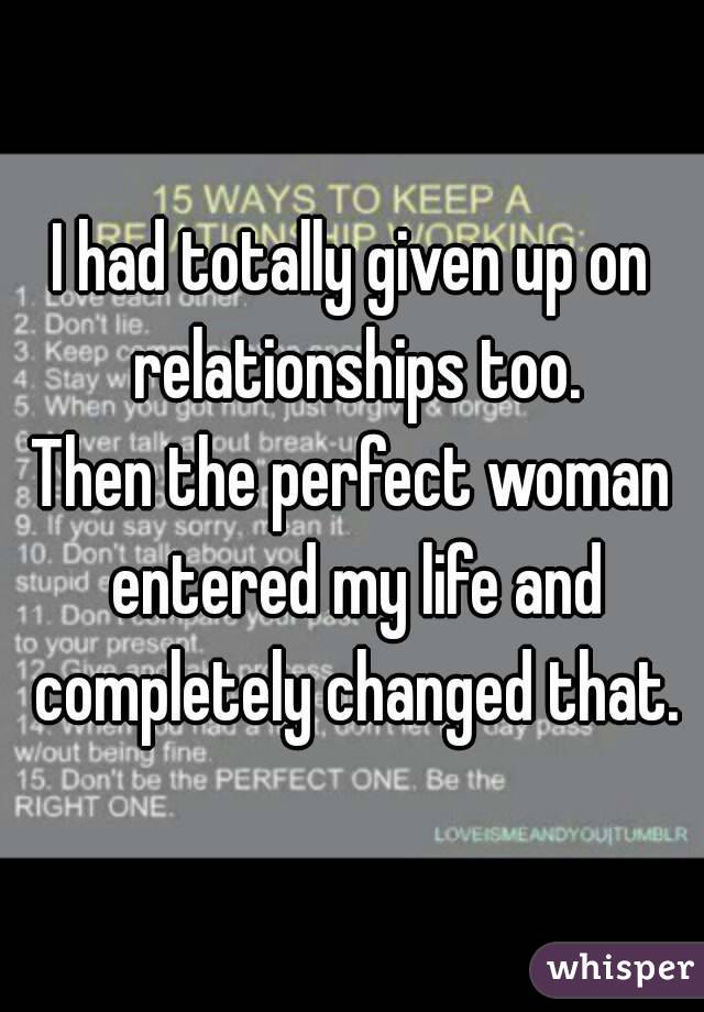 I had totally given up on relationships too.
Then the perfect woman entered my life and completely changed that.
