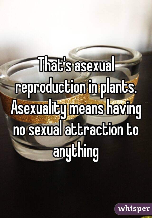 That's asexual reproduction in plants.
Asexuality means having no sexual attraction to anything