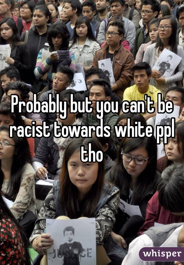 Probably but you can't be racist towards white ppl tho 