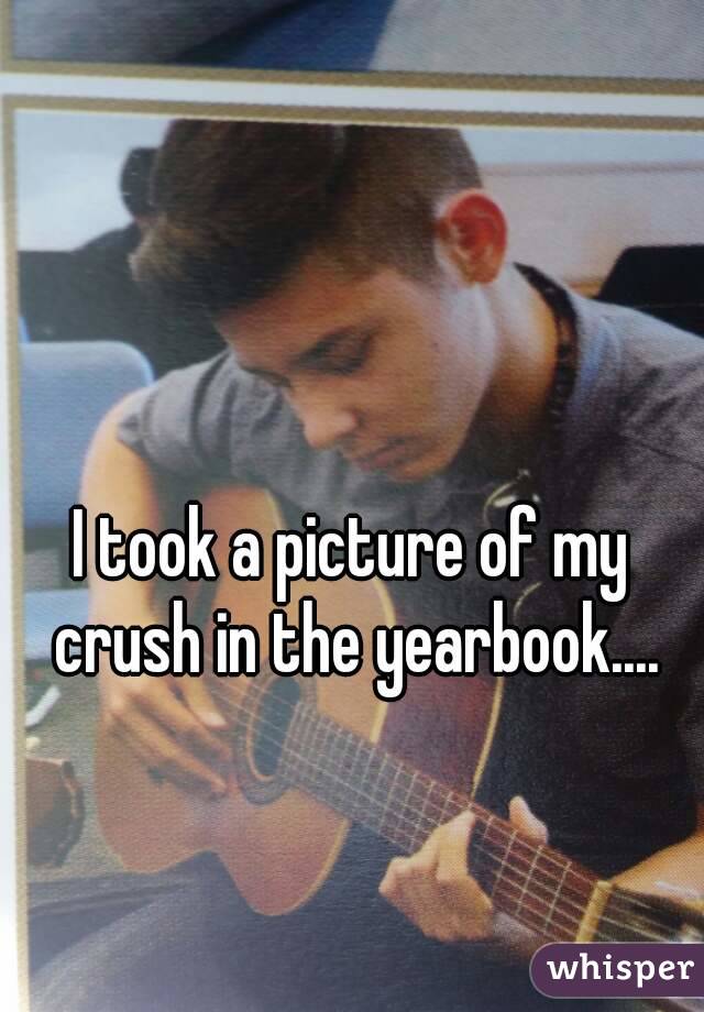 I took a picture of my crush in the yearbook....