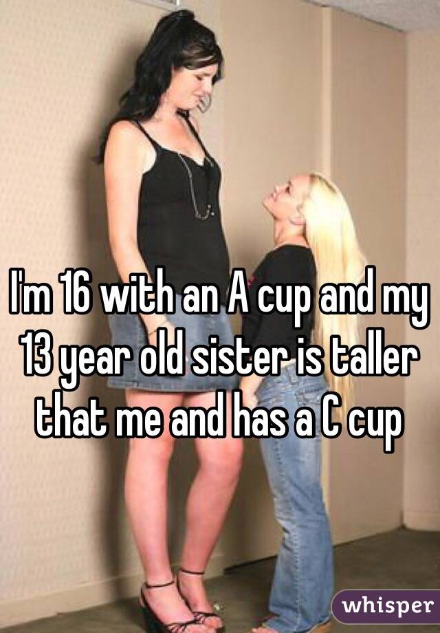 I'm 16 with an A cup and my 13 year old sister is taller that me and has a C cup 