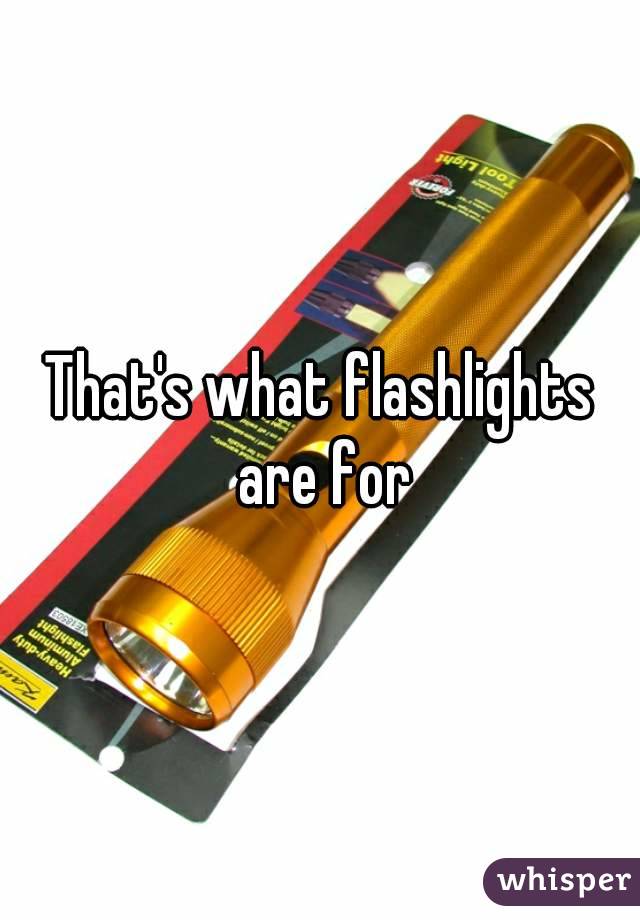 That's what flashlights are for