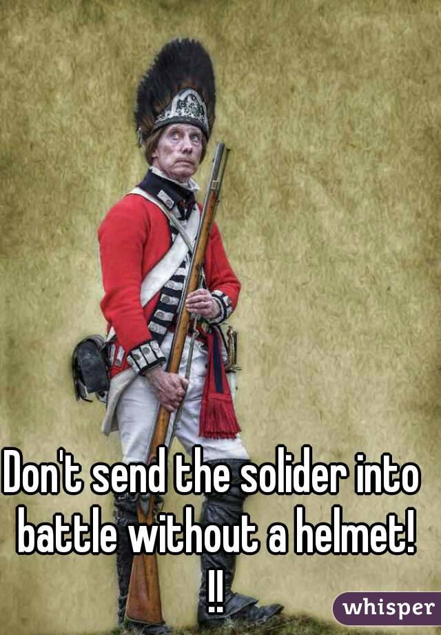 Don't send the solider into battle without a helmet! !!