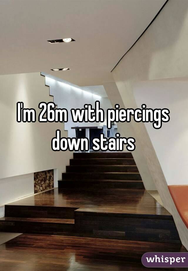 I'm 26m with piercings down stairs 