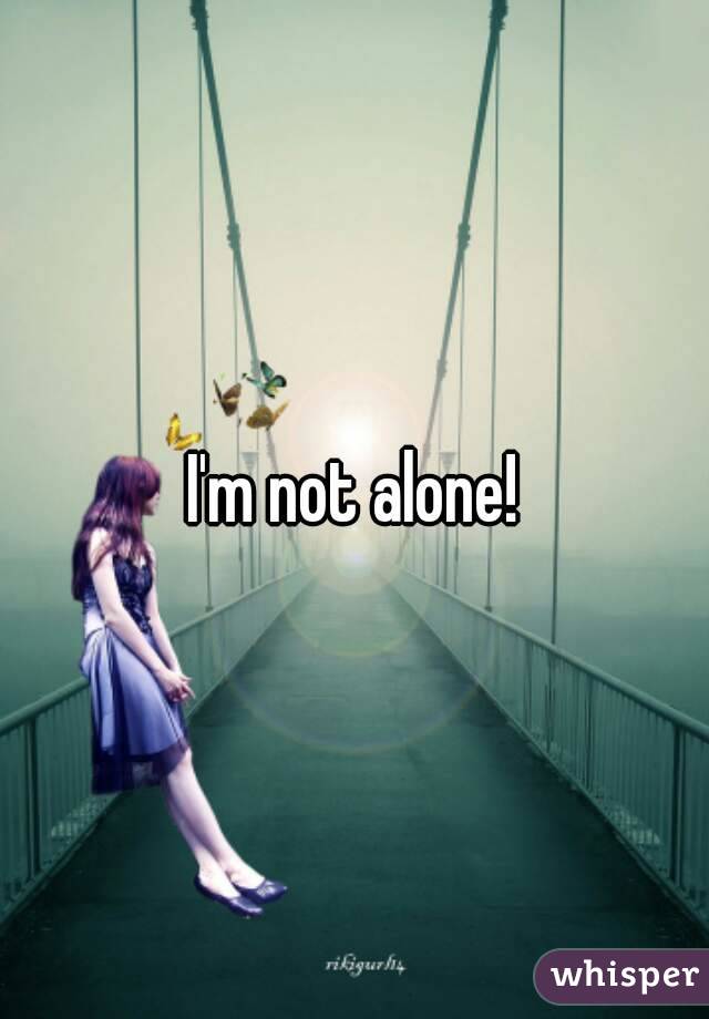 I'm not alone!