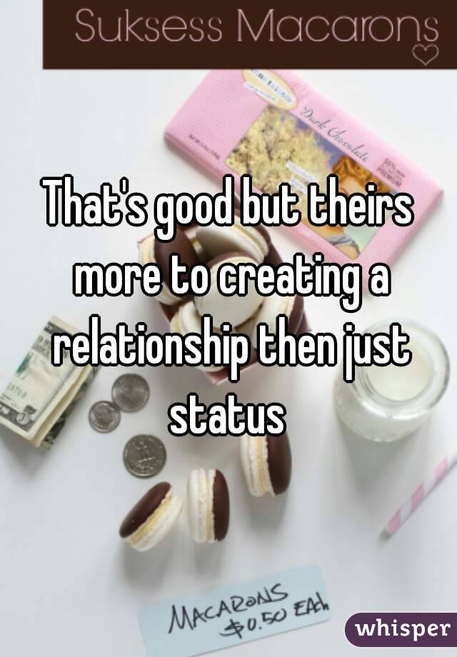 That's good but theirs more to creating a relationship then just status 