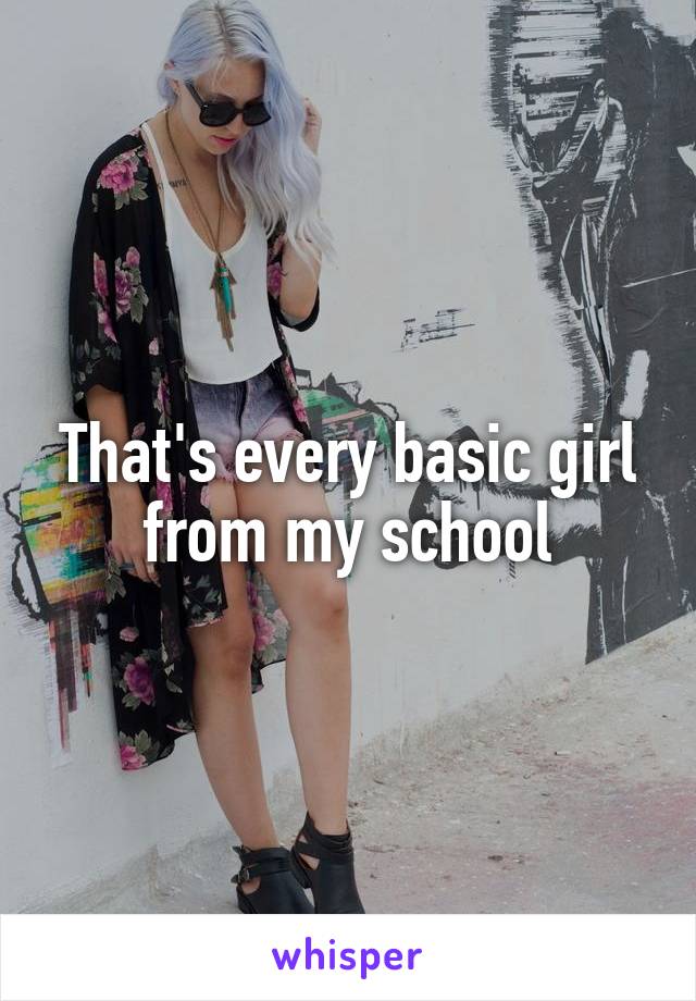 That's every basic girl from my school