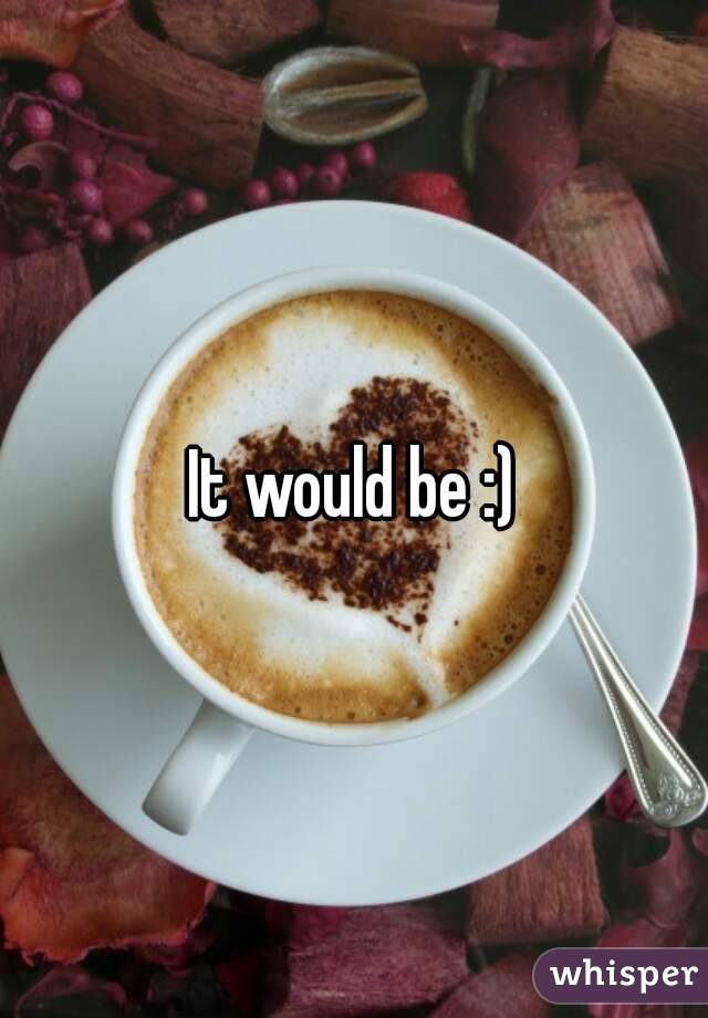 It would be :)