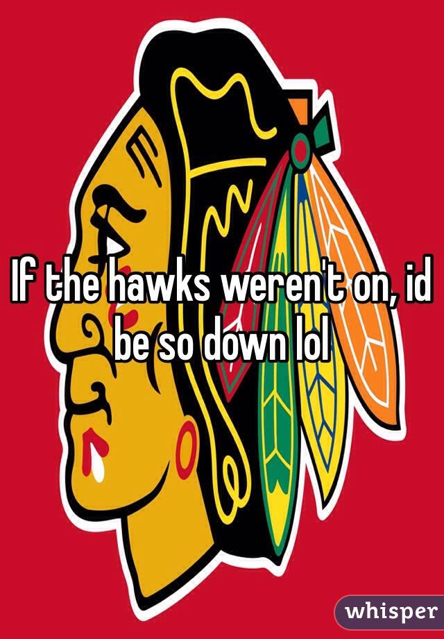 If the hawks weren't on, id be so down lol 