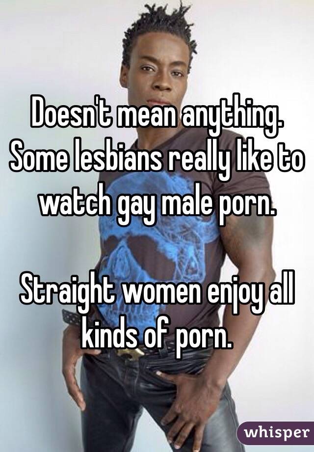 Doesn't mean anything. Some lesbians really like to watch gay male porn. 

Straight women enjoy all kinds of porn. 