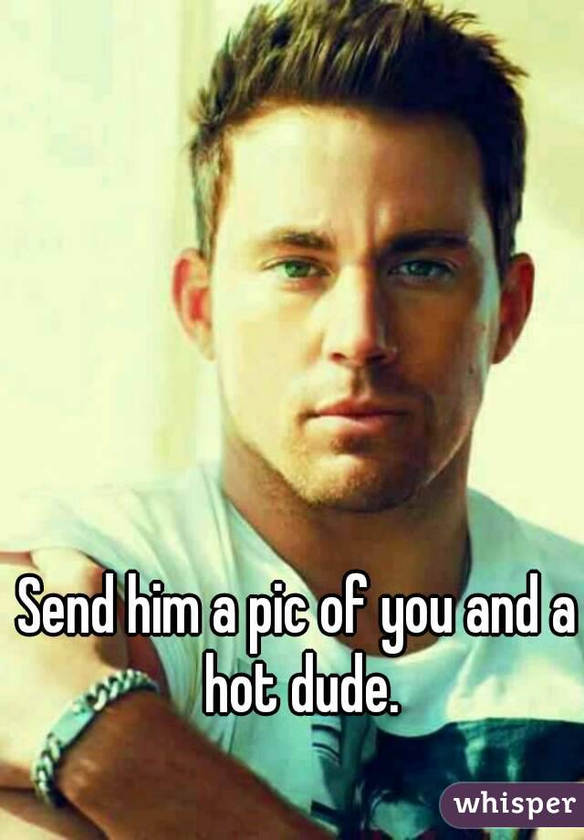 Send him a pic of you and a hot dude.
