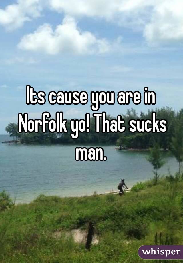 Its cause you are in Norfolk yo! That sucks man. 