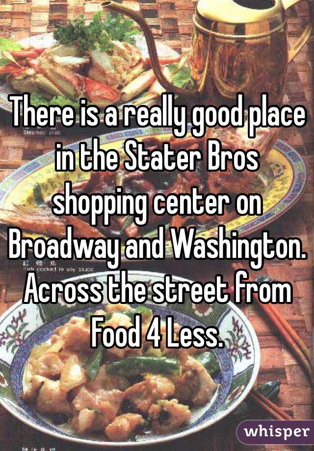 There is a really good place in the Stater Bros shopping center on Broadway and Washington. Across the street from Food 4 Less. 