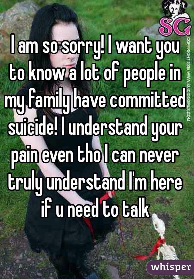 I am so sorry! I want you to know a lot of people in my family have committed suicide! I understand your pain even tho I can never truly understand I'm here if u need to talk